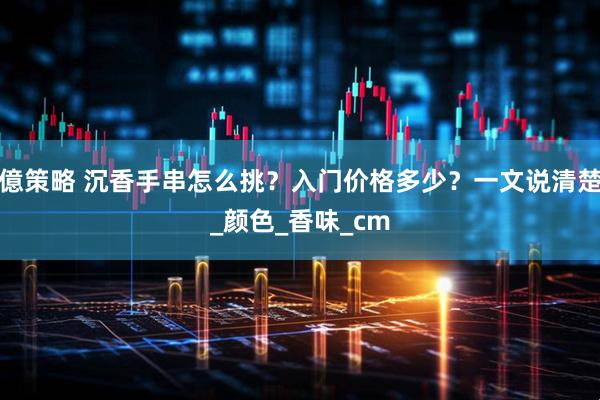 億策略 沉香手串怎么挑？入门价格多少？一文说清楚_颜色_香味_cm