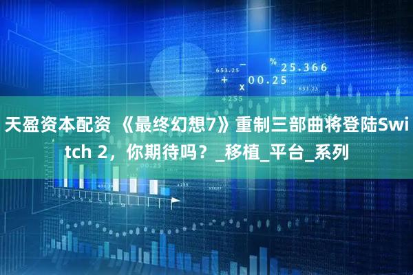 天盈资本配资 《最终幻想7》重制三部曲将登陆Switch 2，你期待吗？_移植_平台_系列