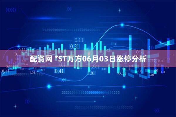 配资网 *ST万方06月03日涨停分析