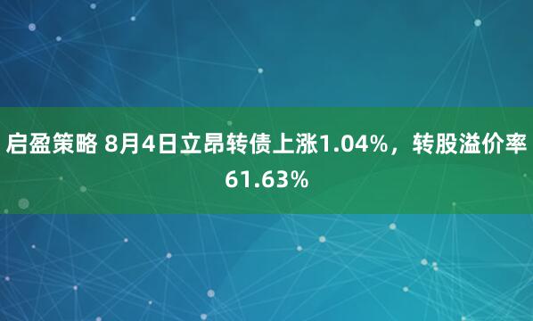 启盈策略 8月4日立昂转债上涨1.04%，转股溢价率61.63%