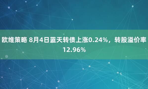 欧维策略 8月4日蓝天转债上涨0.24%，转股溢价率12.96%
