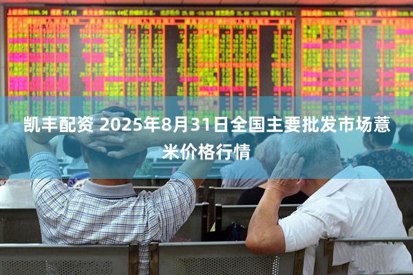 凯丰配资 2025年8月31日全国主要批发市场薏米价格行情