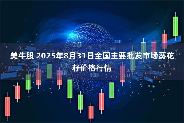 美牛股 2025年8月31日全国主要批发市场葵花籽价格行情
