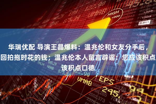华瑞优配 导演王晶爆料：温兆伦和女友分手后，要讨回拍拖时花的钱；温兆伦本人留言辟谣：您应该积点口德