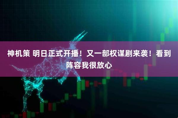神机策 明日正式开播！又一部权谋剧来袭！看到阵容我很放心