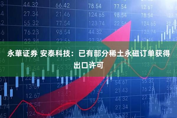 永華证券 安泰科技：已有部分稀土永磁订单获得出口许可