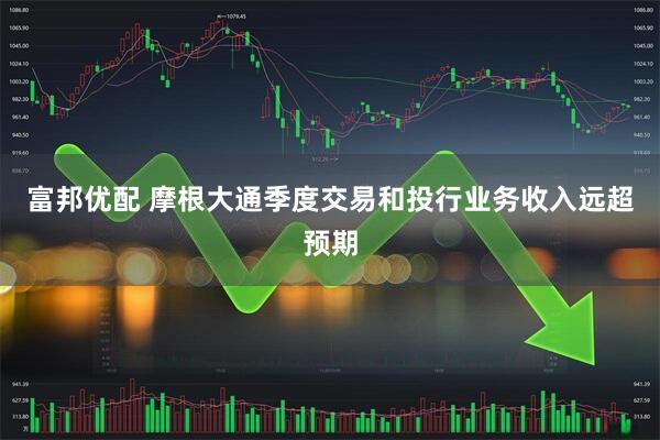 富邦优配 摩根大通季度交易和投行业务收入远超预期