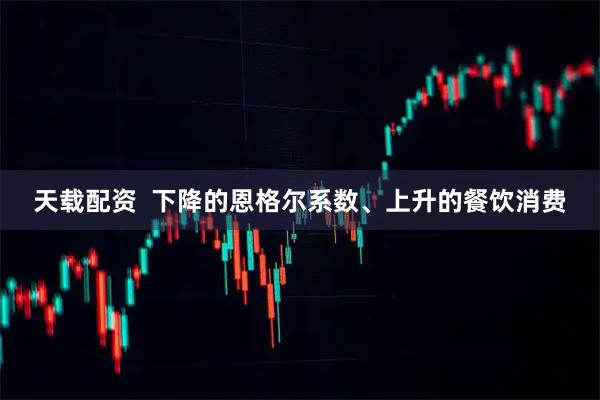 天载配资  下降的恩格尔系数、上升的餐饮消费