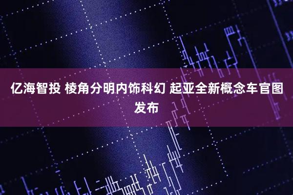 亿海智投 棱角分明内饰科幻 起亚全新概念车官图发布