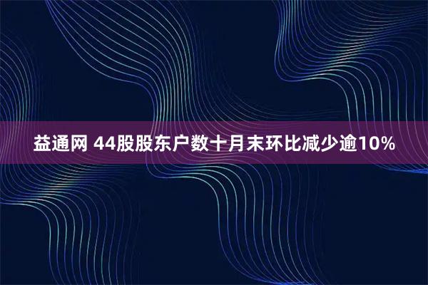 益通网 44股股东户数十月末环比减少逾10%
